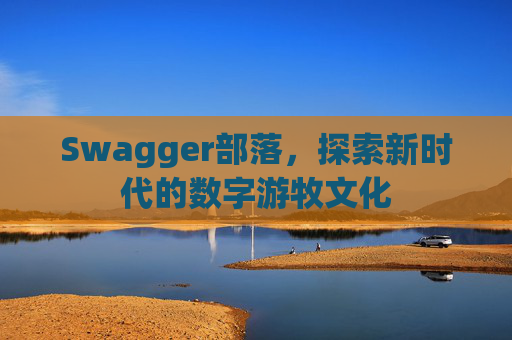Swagger部落，探索新时代的数字游牧文化