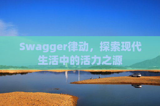Swagger律动，探索现代生活中的活力之源